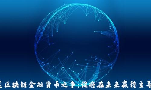 
中美区块链金融货币之争：谁将在未来赢得主导权？