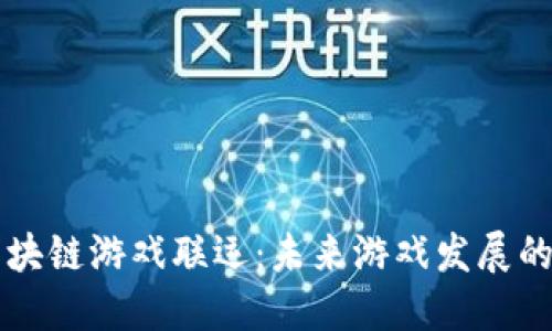 茂碧区块链游戏联运：未来游戏发展的新蓝海