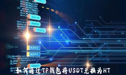 
如何通过TP钱包将USDT兑换为HT