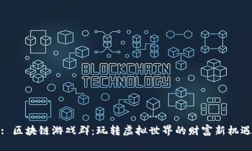 : 区块链游戏群：玩转虚拟世界的财富新机遇