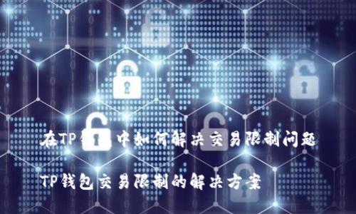 在TP钱包中如何解决交易限制问题

TP钱包交易限制的解决方案