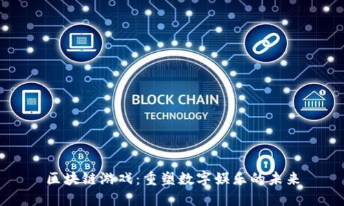 区块链游戏：重塑数字娱乐的未来