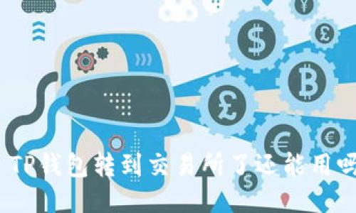 : TP钱包转到交易所了还能用吗？