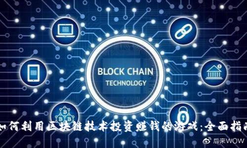如何利用区块链技术投资赚钱的游戏：全面指南