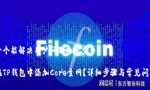 思考一个能解决用户问题的优秀

如何在TP钱包中添加Core主网？详细步骤与常见问题解析