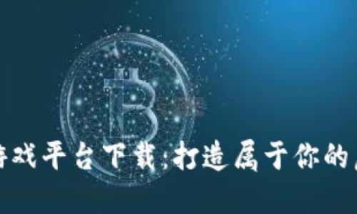 梦幻区块链游戏平台下载：打造属于你的虚拟世界体验