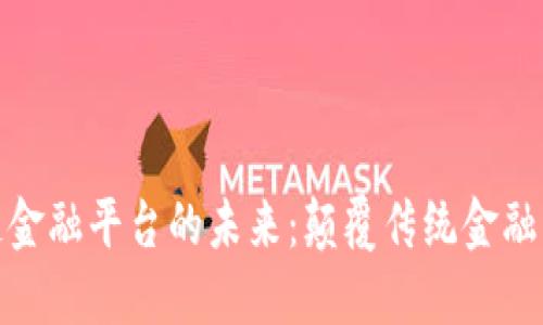 跨境区块链金融平台的未来：颠覆传统金融的全新机会