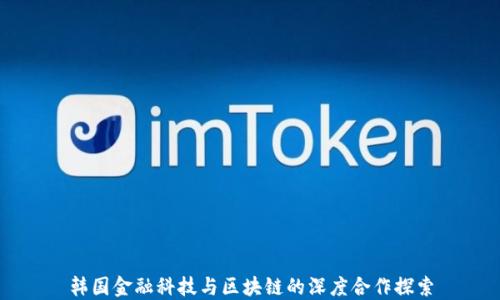 
韩国金融科技与区块链的深度合作探索