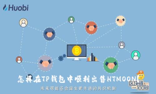 怎样在TP钱包中顺利出售HTMOON？