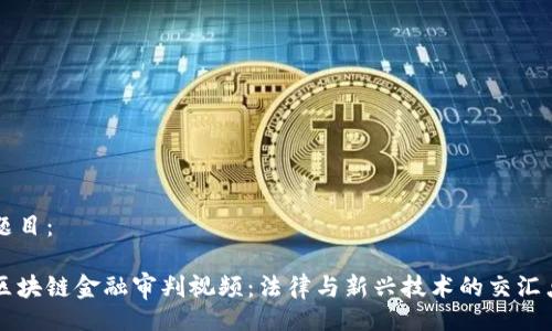 题目：

区块链金融审判视频：法律与新兴技术的交汇点