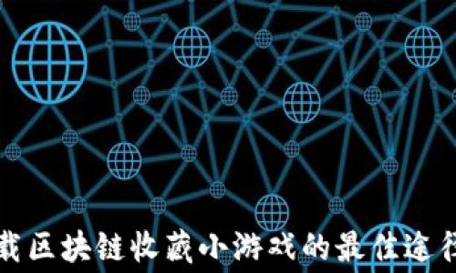 
免费下载区块链收藏小游戏的最佳途径与技巧