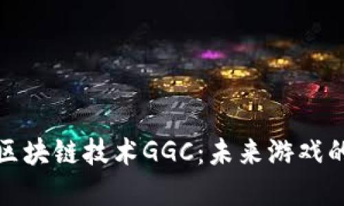 全球游戏区块链技术GGC：未来游戏的变革之路
