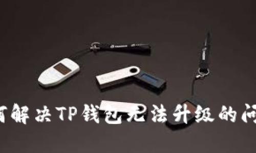 如何解决TP钱包无法升级的问题？