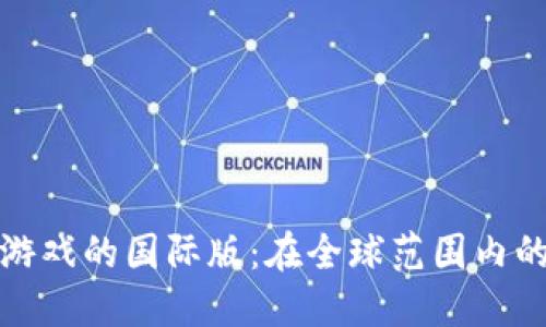 探索区块链游戏的国际版：在全球范围内的崛起与挑战