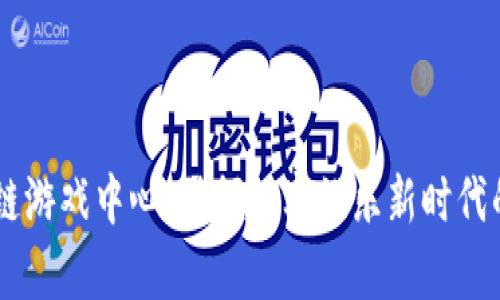 青岛区块链游戏中心：引领数字娱乐新时代的创新平台