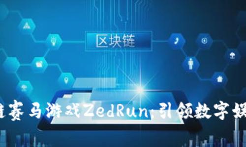  探索区块链赛马游戏ZedRun：引领数字娱乐的新风潮