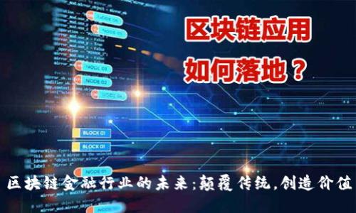 区块链金融行业的未来：颠覆传统，创造价值