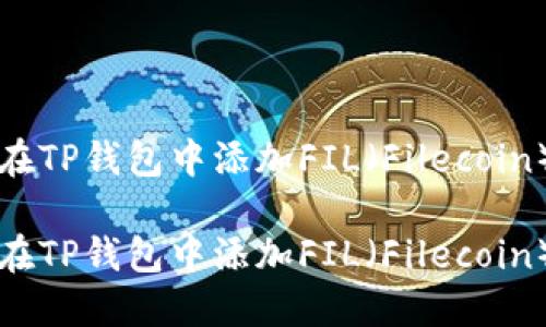 如何在TP钱包中添加FIL（Filecoin）资产

如何在TP钱包中添加FIL（Filecoin）资产