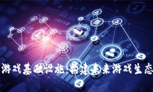 区块链游戏基础设施：构建未来游戏生态的基石
