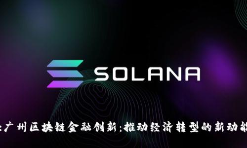 :广州区块链金融创新：推动经济转型的新动能