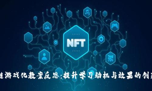 区块链游戏化教案反思：提升学习动机与效果的创新探索