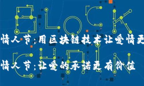 区块链情人节：用区块链技术让爱情更具创意

区块链情人节：让爱的承诺更有价值