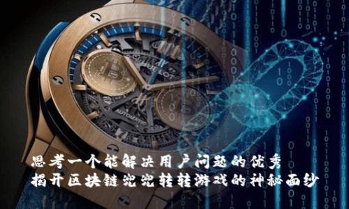 思考一个能解决用户问题的优秀
揭开区块链兜兜转转游戏的神秘面纱