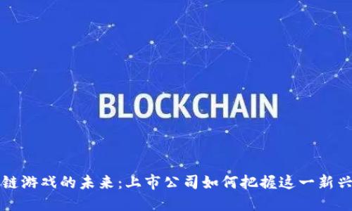 区块链游戏的未来：上市公司如何把握这一新兴市场