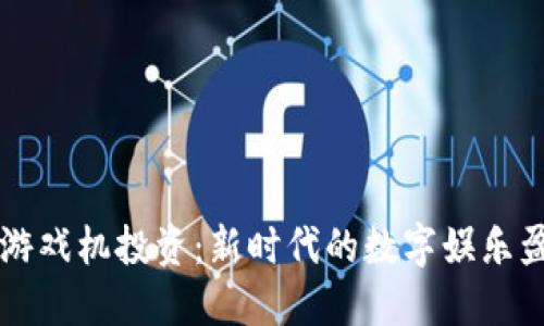 区块链游戏机投资：新时代的数字娱乐盈利模式