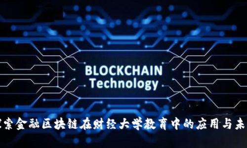 探索金融区块链在财经大学教育中的应用与未来