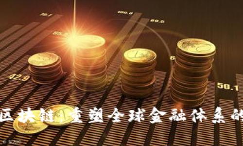 金融区块链：重塑全球金融体系的未来
