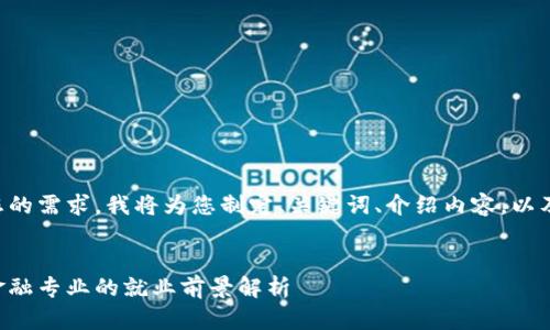 为了更好地满足您的需求，我将为您制定、关键词、介绍内容，以及相关问题的描述。


区块链与房地产金融专业的就业前景解析