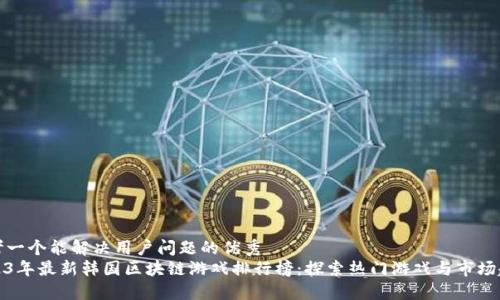 思考一个能解决用户问题的优秀  
2023年最新韩国区块链游戏排行榜：探索热门游戏与市场趋势