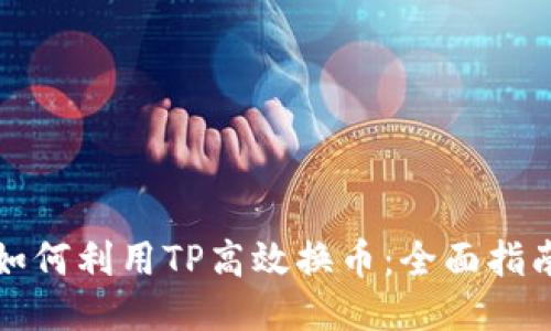 如何利用TP高效换币：全面指南
