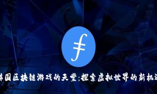 韩国区块链游戏的天堂：探索虚拟世界的新机遇