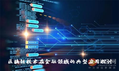 区块链技术在金融领域的典型应用探讨