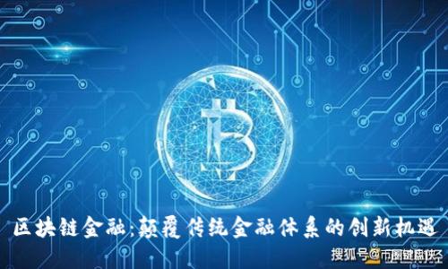 区块链金融：颠覆传统金融体系的创新机遇